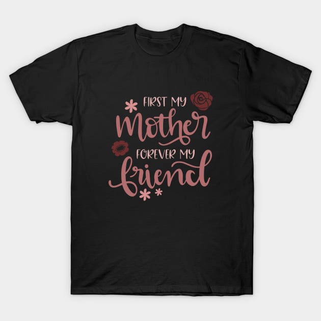 First My Mother Forever My Friend T-Shirt by marktwain7